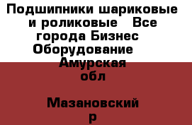 Подшипники шариковые и роликовые - Все города Бизнес » Оборудование   . Амурская обл.,Мазановский р-н